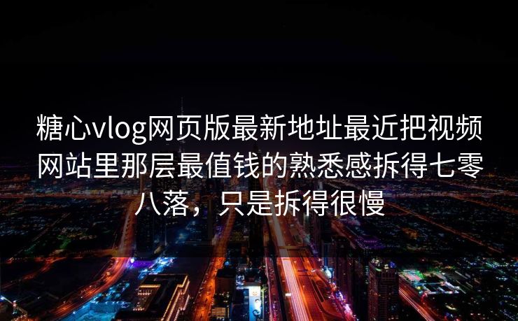 糖心vlog网页版最新地址最近把视频网站里那层最值钱的熟悉感拆得七零八落，只是拆得很慢