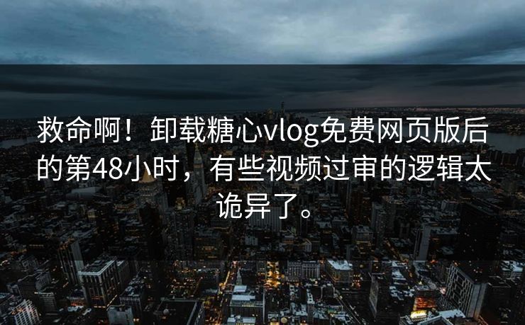 救命啊！卸载糖心vlog免费网页版后的第48小时，有些视频过审的逻辑太诡异了。