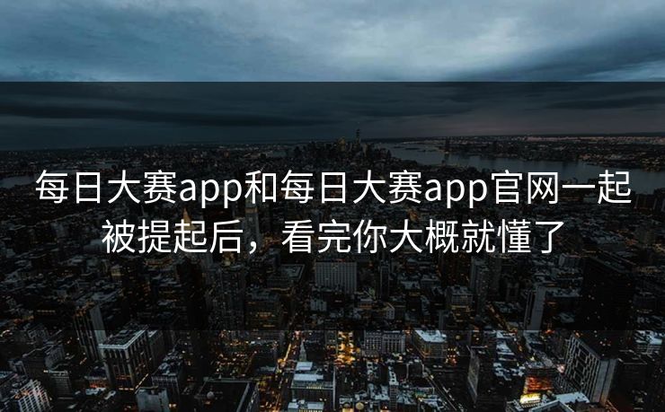 每日大赛app和每日大赛app官网一起被提起后，看完你大概就懂了